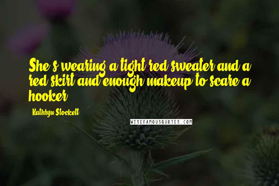 Kathryn Stockett Quotes: She's wearing a tight red sweater and a red skirt and enough makeup to scare a hooker.