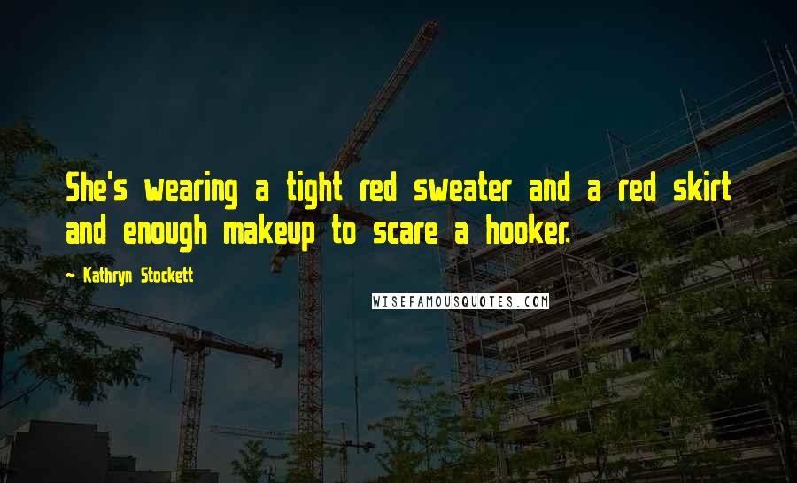 Kathryn Stockett Quotes: She's wearing a tight red sweater and a red skirt and enough makeup to scare a hooker.