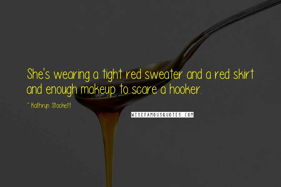 Kathryn Stockett Quotes: She's wearing a tight red sweater and a red skirt and enough makeup to scare a hooker.