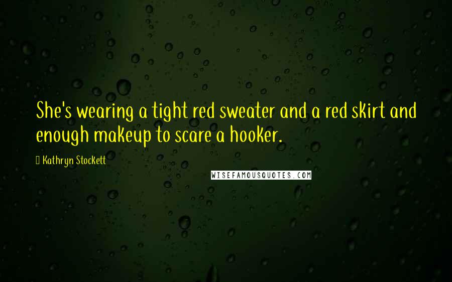 Kathryn Stockett Quotes: She's wearing a tight red sweater and a red skirt and enough makeup to scare a hooker.