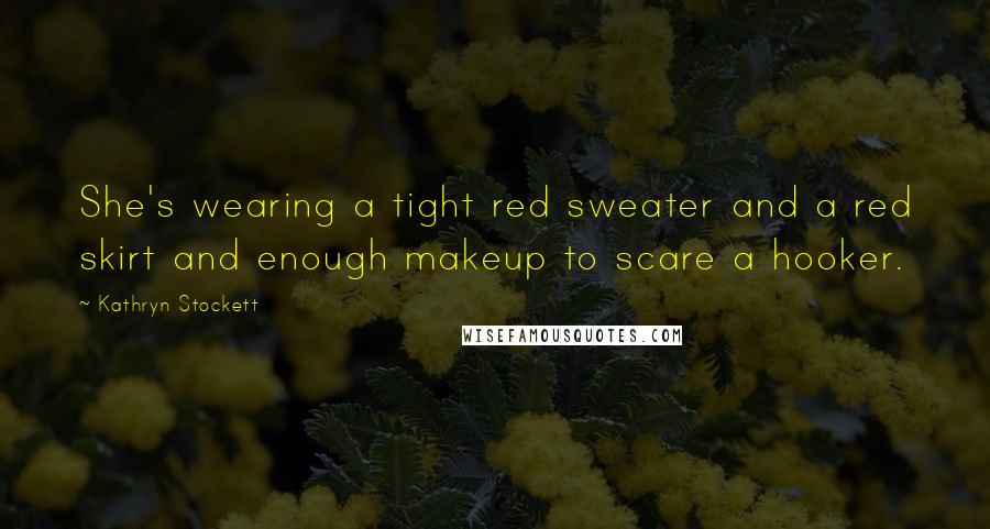 Kathryn Stockett Quotes: She's wearing a tight red sweater and a red skirt and enough makeup to scare a hooker.