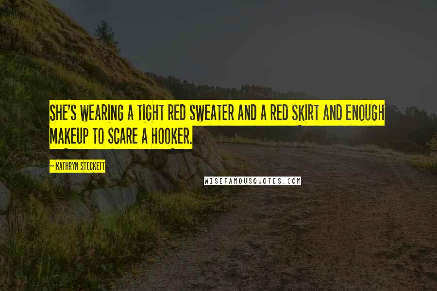 Kathryn Stockett Quotes: She's wearing a tight red sweater and a red skirt and enough makeup to scare a hooker.