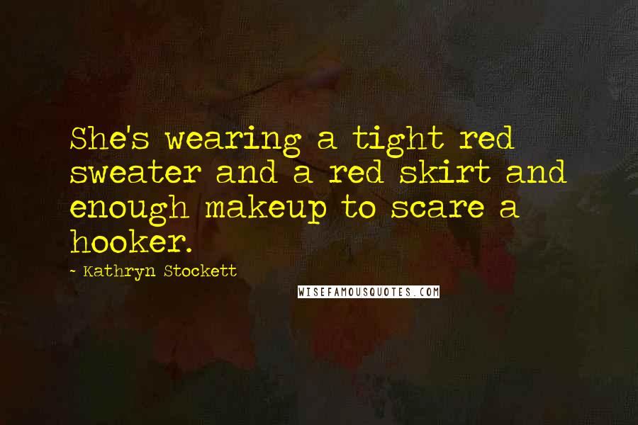 Kathryn Stockett Quotes: She's wearing a tight red sweater and a red skirt and enough makeup to scare a hooker.