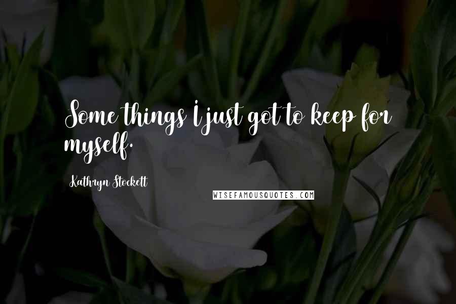 Kathryn Stockett Quotes: Some things I just got to keep for myself.