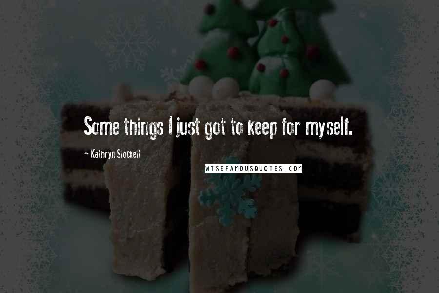 Kathryn Stockett Quotes: Some things I just got to keep for myself.