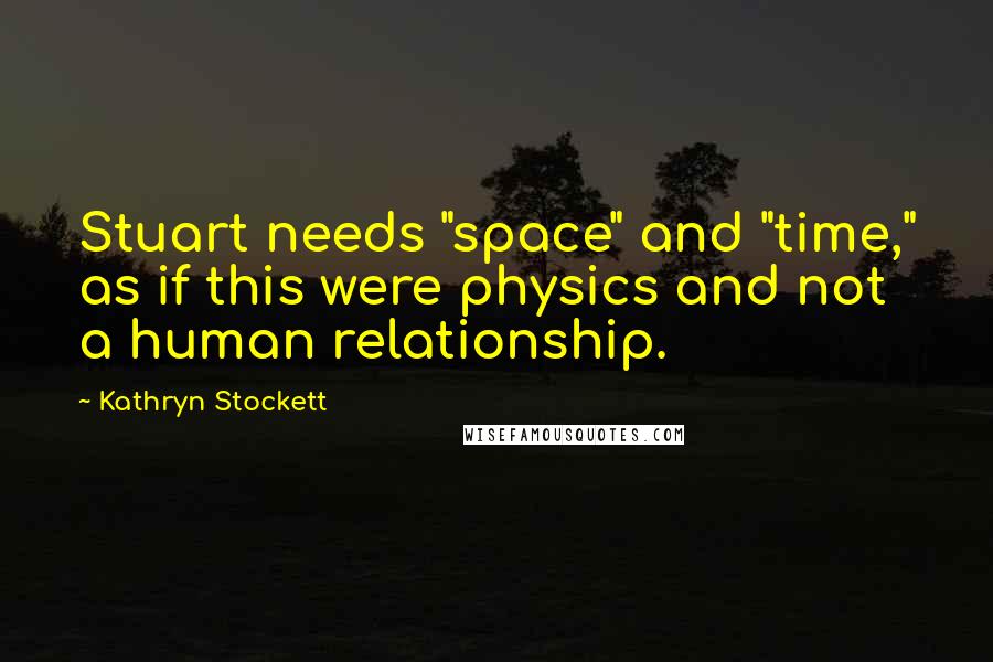 Kathryn Stockett Quotes: Stuart needs "space" and "time," as if this were physics and not a human relationship.