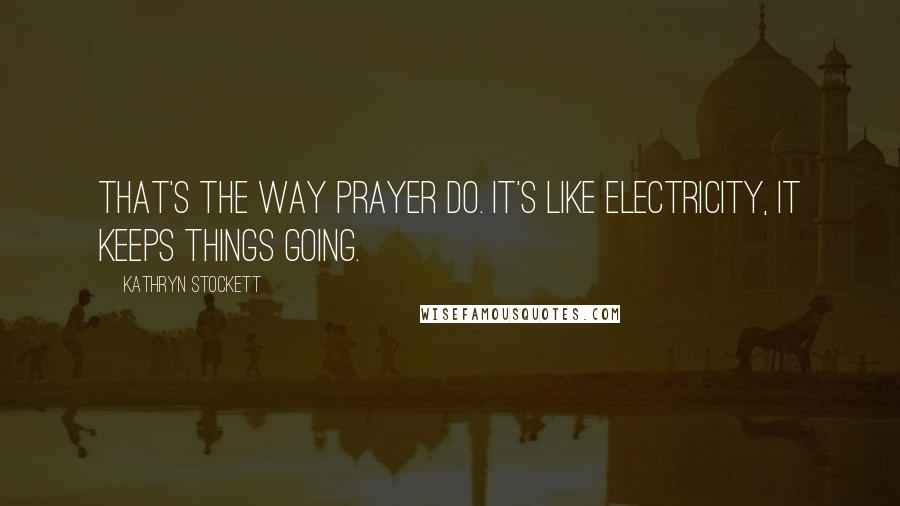 Kathryn Stockett Quotes: That's the way prayer do. It's like electricity, it keeps things going.