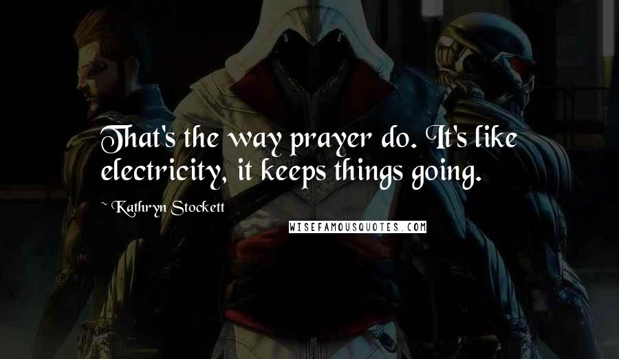 Kathryn Stockett Quotes: That's the way prayer do. It's like electricity, it keeps things going.