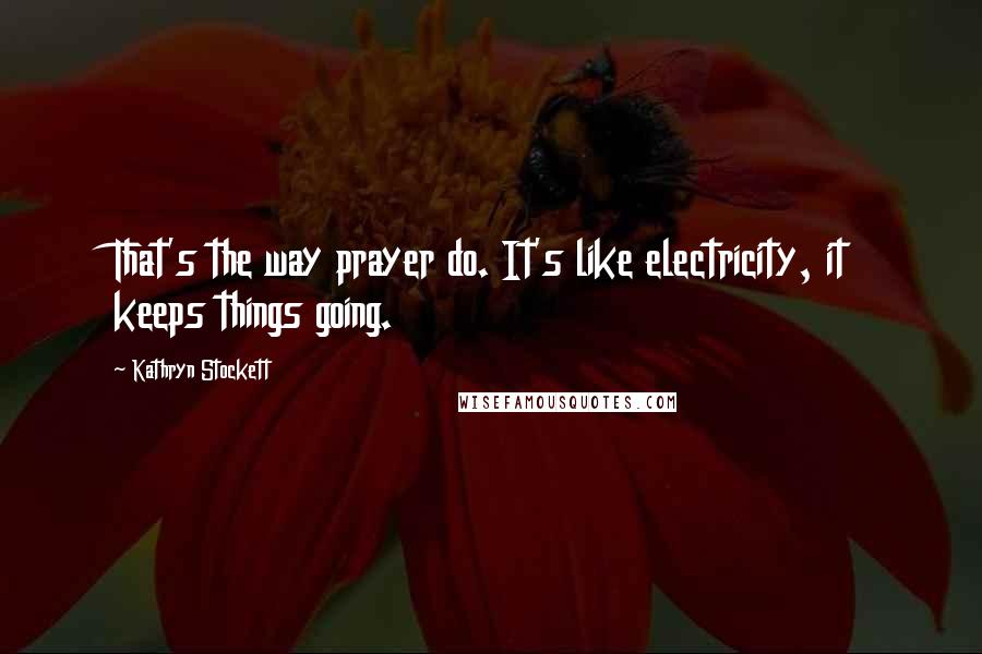 Kathryn Stockett Quotes: That's the way prayer do. It's like electricity, it keeps things going.