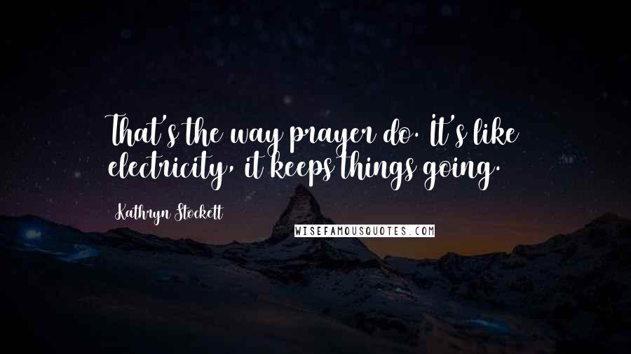 Kathryn Stockett Quotes: That's the way prayer do. It's like electricity, it keeps things going.