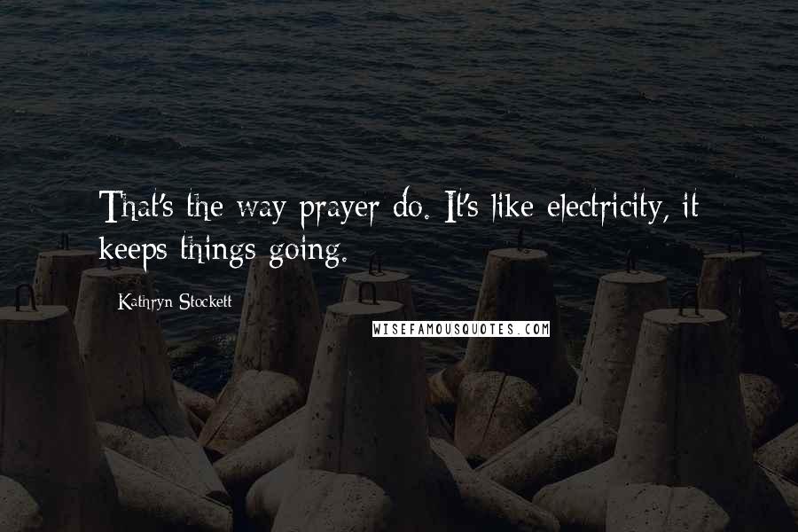 Kathryn Stockett Quotes: That's the way prayer do. It's like electricity, it keeps things going.