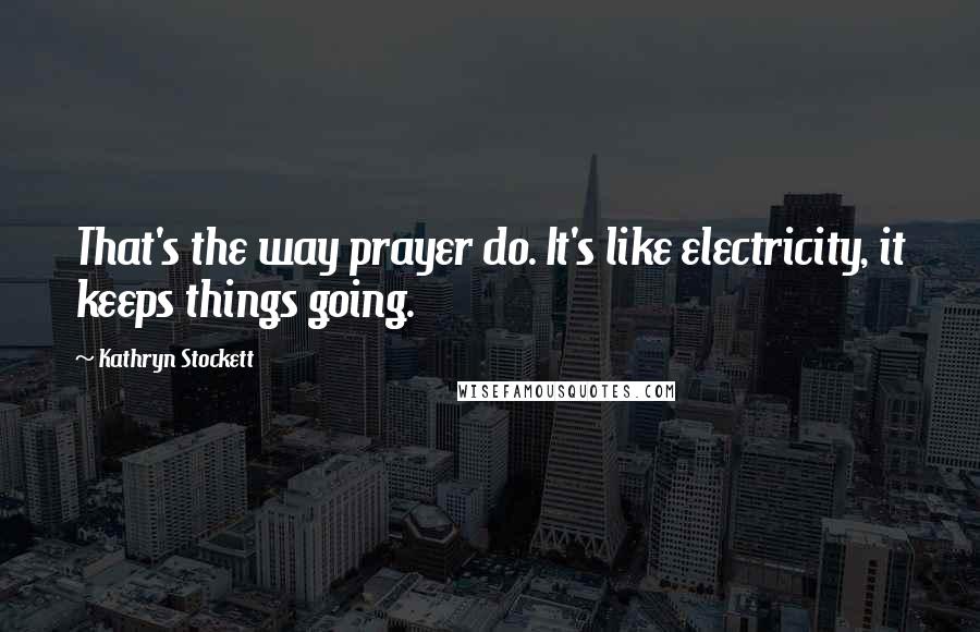 Kathryn Stockett Quotes: That's the way prayer do. It's like electricity, it keeps things going.