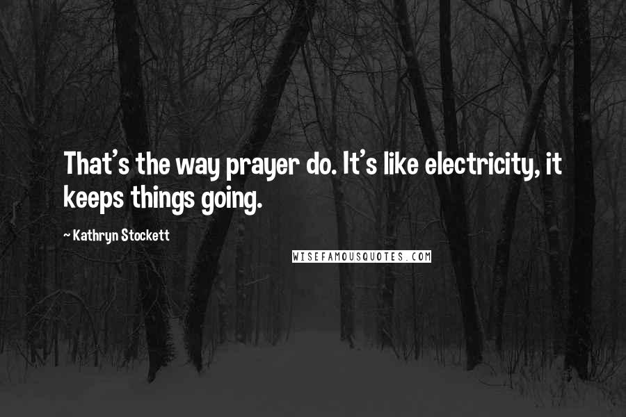 Kathryn Stockett Quotes: That's the way prayer do. It's like electricity, it keeps things going.