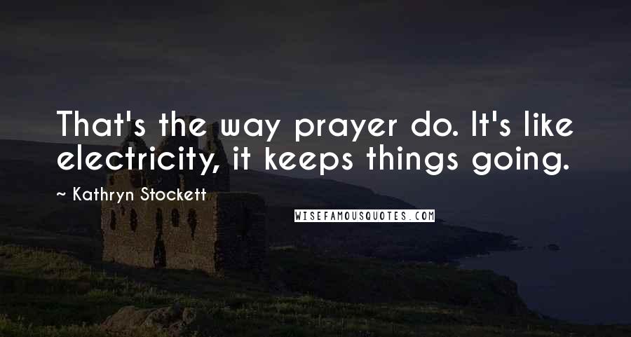 Kathryn Stockett Quotes: That's the way prayer do. It's like electricity, it keeps things going.