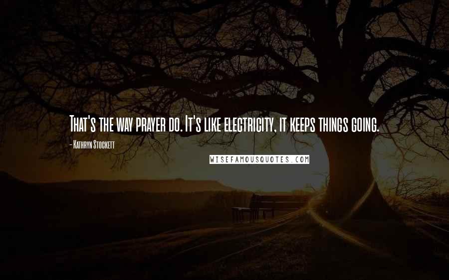 Kathryn Stockett Quotes: That's the way prayer do. It's like electricity, it keeps things going.