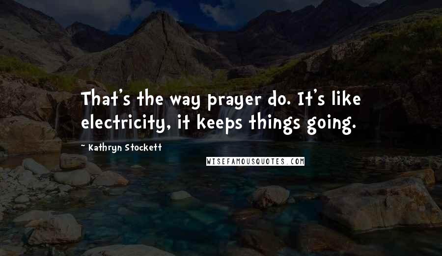 Kathryn Stockett Quotes: That's the way prayer do. It's like electricity, it keeps things going.