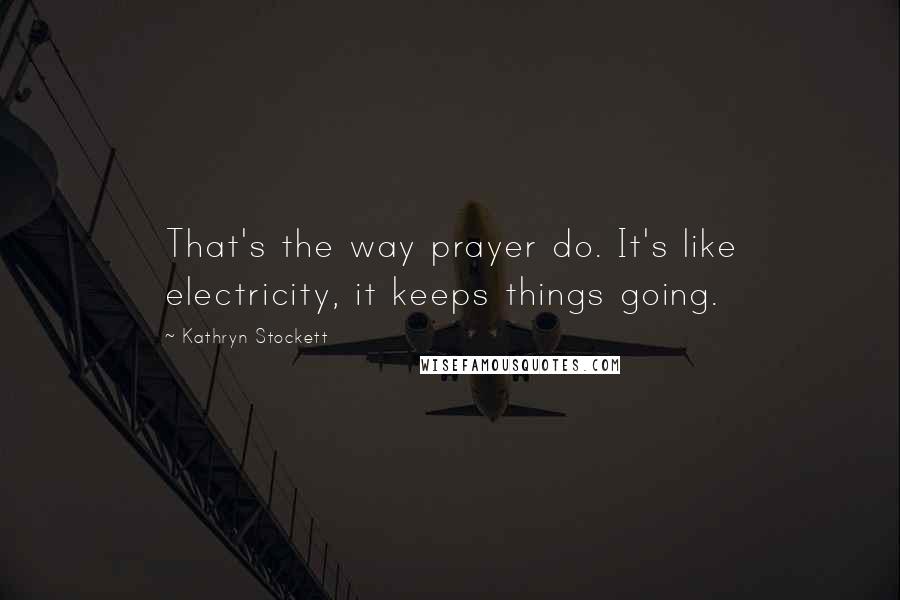 Kathryn Stockett Quotes: That's the way prayer do. It's like electricity, it keeps things going.