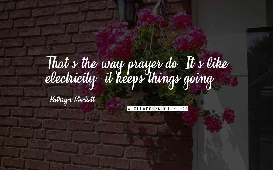 Kathryn Stockett Quotes: That's the way prayer do. It's like electricity, it keeps things going.