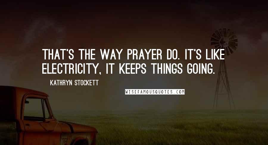 Kathryn Stockett Quotes: That's the way prayer do. It's like electricity, it keeps things going.