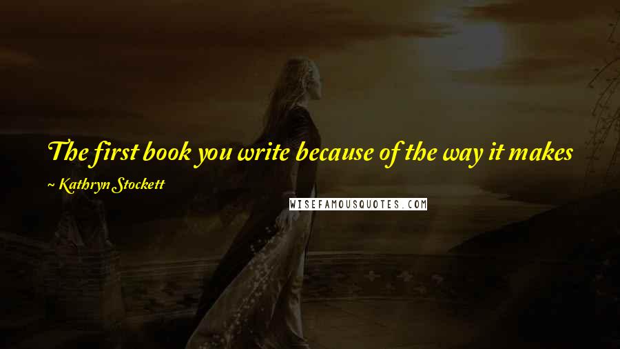 Kathryn Stockett Quotes: The first book you write because of the way it makes you feel. The second one you can't help but wonder how it's going to make the reader feel.