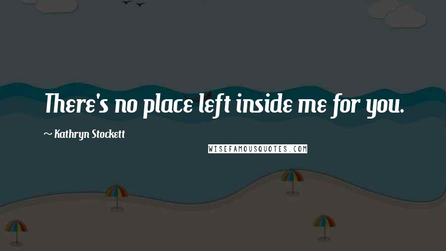 Kathryn Stockett Quotes: There's no place left inside me for you.