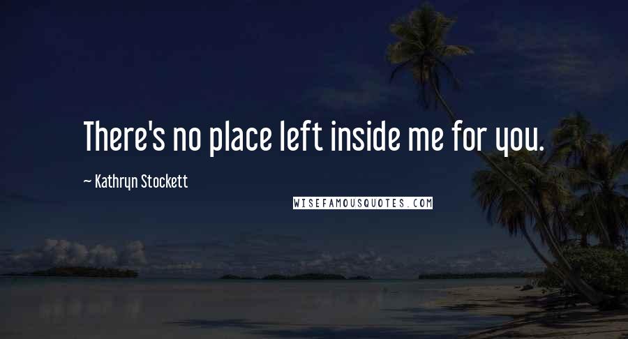 Kathryn Stockett Quotes: There's no place left inside me for you.