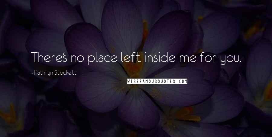 Kathryn Stockett Quotes: There's no place left inside me for you.