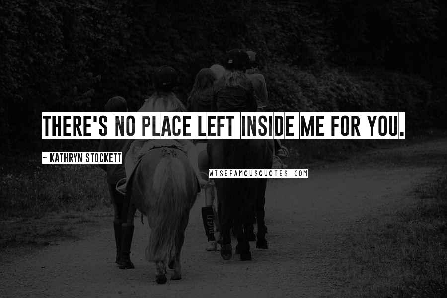 Kathryn Stockett Quotes: There's no place left inside me for you.