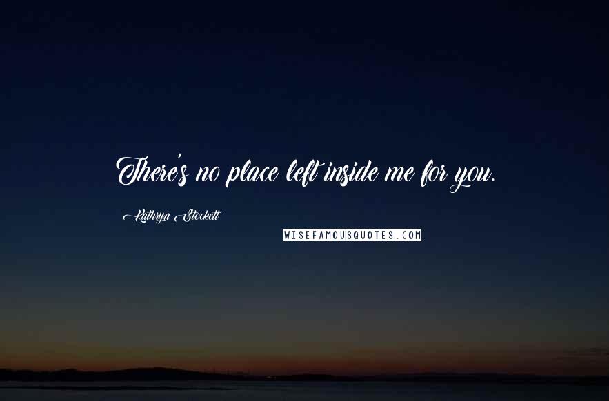 Kathryn Stockett Quotes: There's no place left inside me for you.