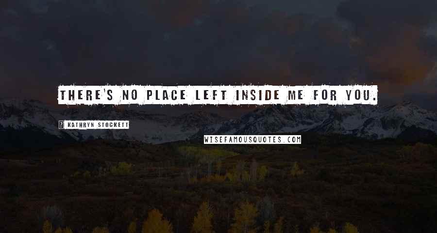 Kathryn Stockett Quotes: There's no place left inside me for you.