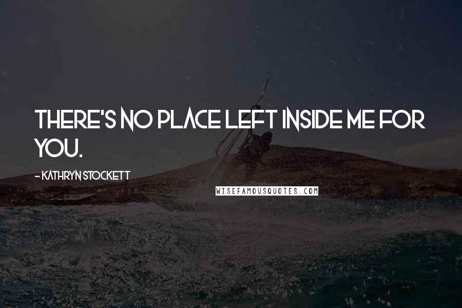 Kathryn Stockett Quotes: There's no place left inside me for you.
