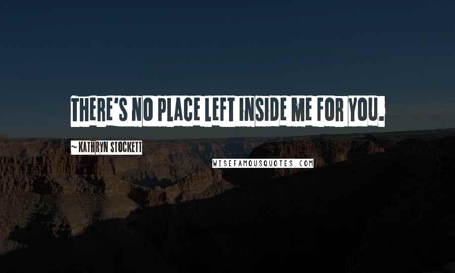 Kathryn Stockett Quotes: There's no place left inside me for you.