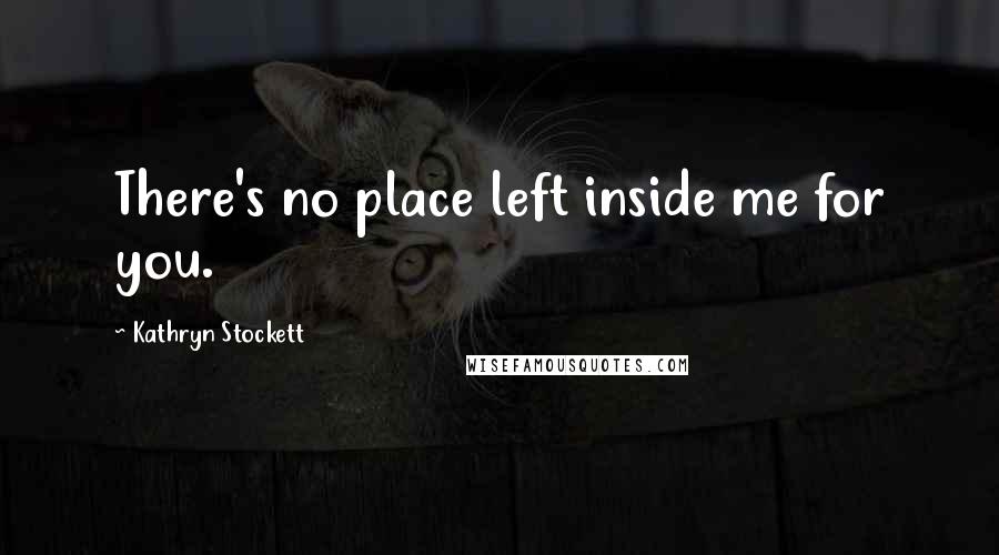 Kathryn Stockett Quotes: There's no place left inside me for you.