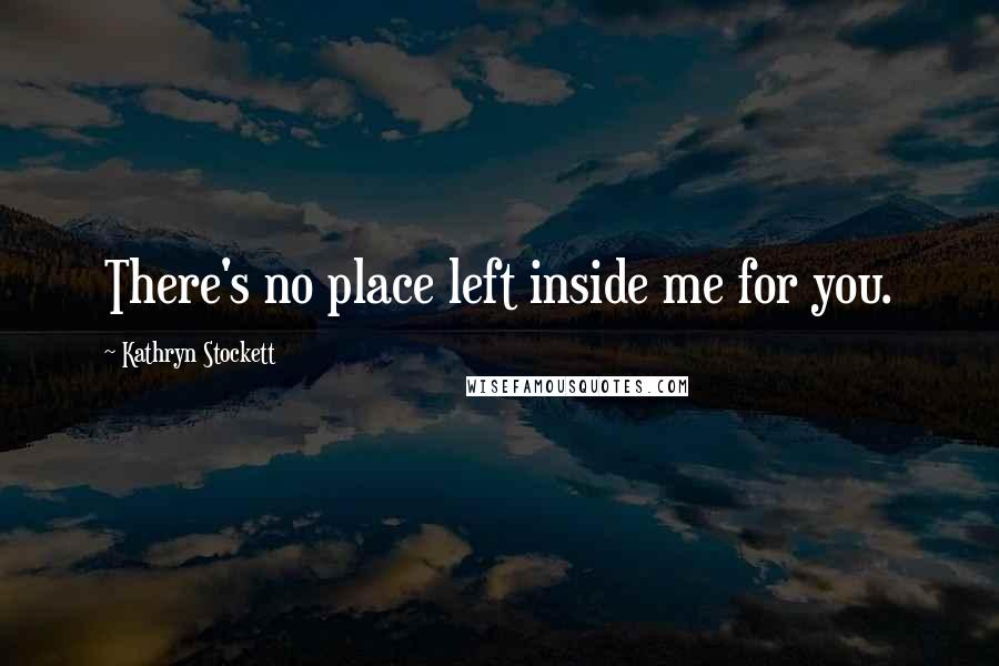 Kathryn Stockett Quotes: There's no place left inside me for you.