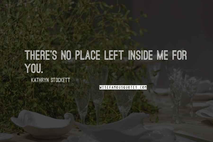 Kathryn Stockett Quotes: There's no place left inside me for you.