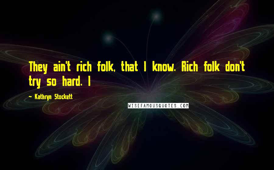 Kathryn Stockett Quotes: They ain't rich folk, that I know. Rich folk don't try so hard. I