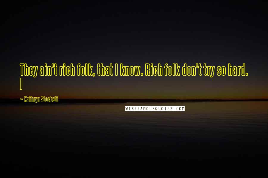 Kathryn Stockett Quotes: They ain't rich folk, that I know. Rich folk don't try so hard. I