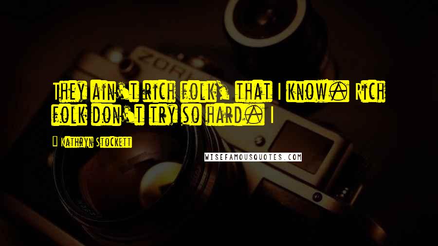 Kathryn Stockett Quotes: They ain't rich folk, that I know. Rich folk don't try so hard. I