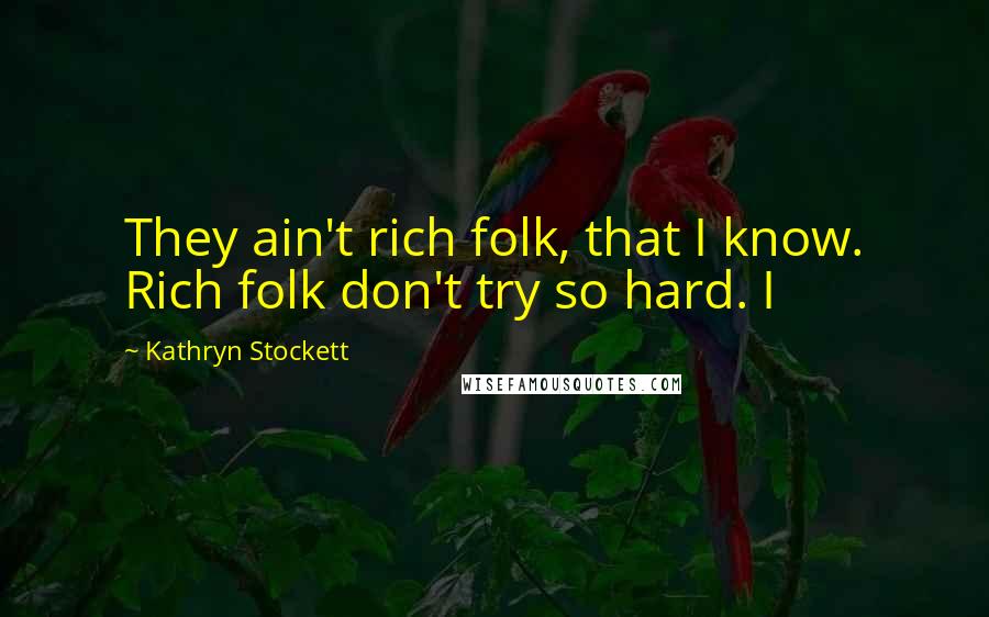 Kathryn Stockett Quotes: They ain't rich folk, that I know. Rich folk don't try so hard. I