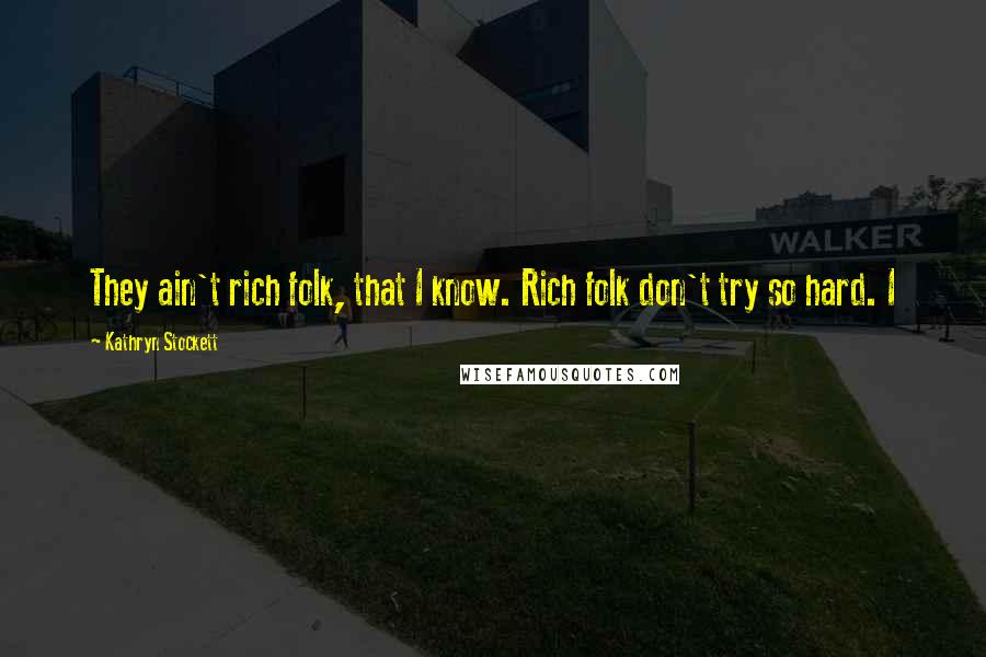 Kathryn Stockett Quotes: They ain't rich folk, that I know. Rich folk don't try so hard. I