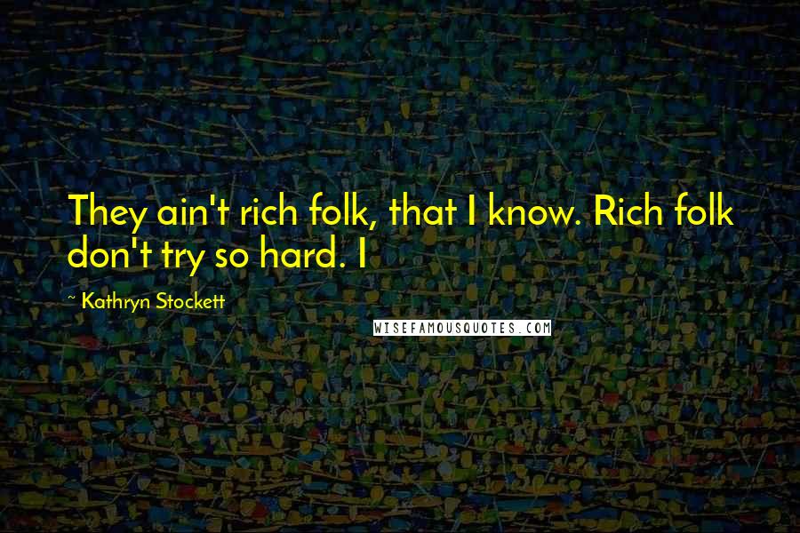Kathryn Stockett Quotes: They ain't rich folk, that I know. Rich folk don't try so hard. I