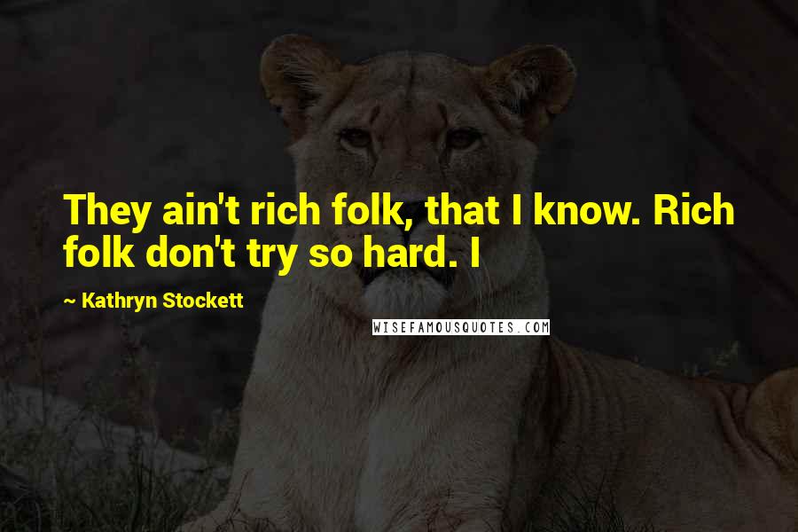 Kathryn Stockett Quotes: They ain't rich folk, that I know. Rich folk don't try so hard. I