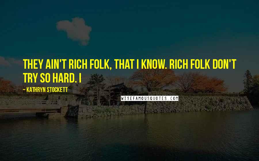 Kathryn Stockett Quotes: They ain't rich folk, that I know. Rich folk don't try so hard. I