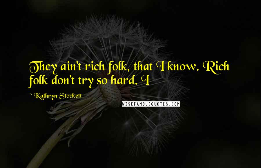 Kathryn Stockett Quotes: They ain't rich folk, that I know. Rich folk don't try so hard. I