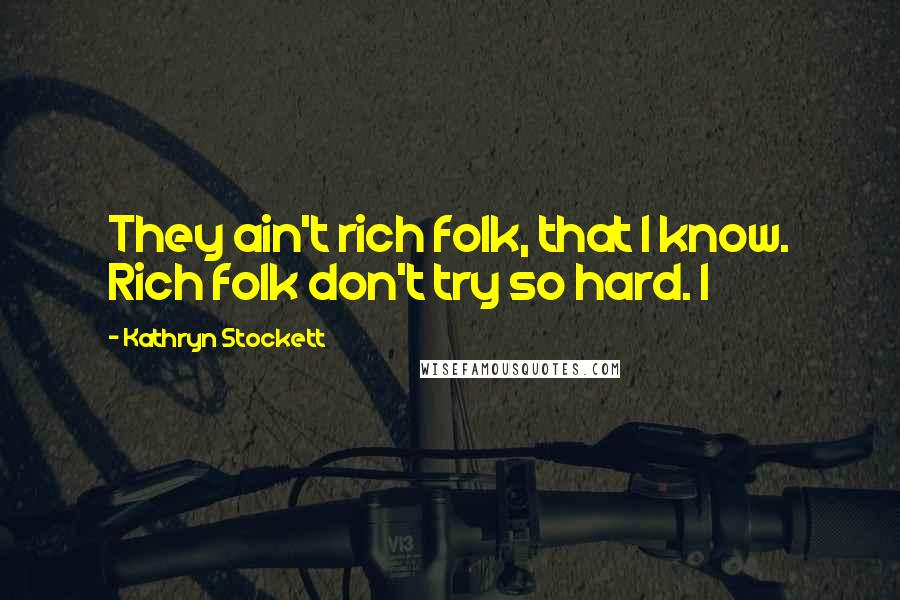 Kathryn Stockett Quotes: They ain't rich folk, that I know. Rich folk don't try so hard. I