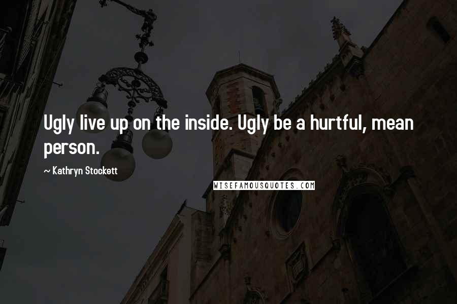 Kathryn Stockett Quotes: Ugly live up on the inside. Ugly be a hurtful, mean person.