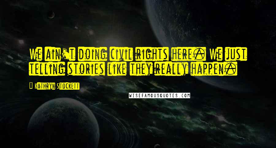 Kathryn Stockett Quotes: We ain't doing civil rights here. We just telling stories like they really happen.