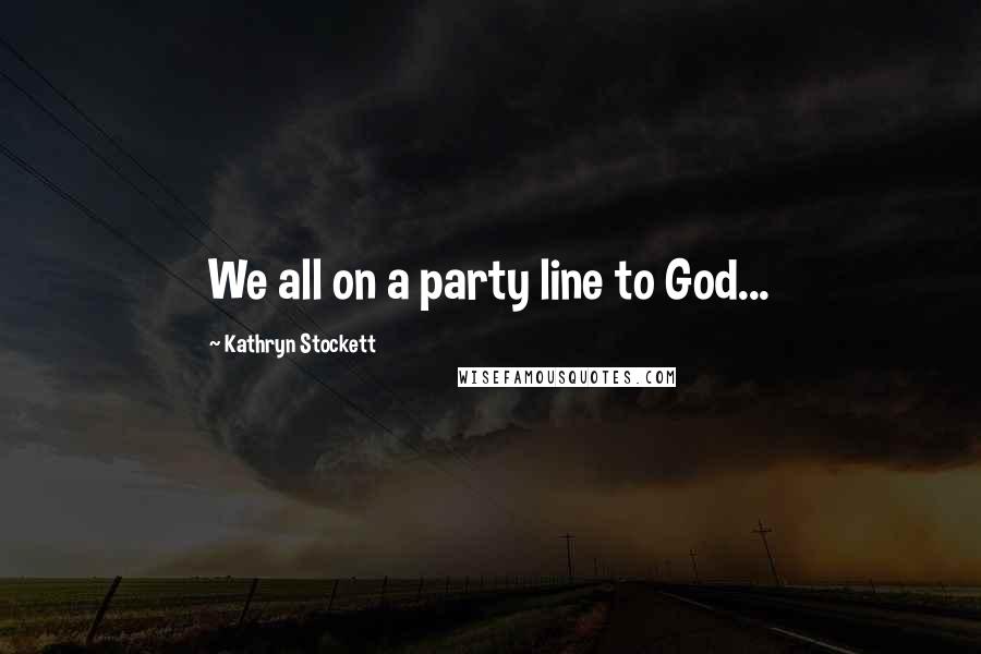 Kathryn Stockett Quotes: We all on a party line to God...
