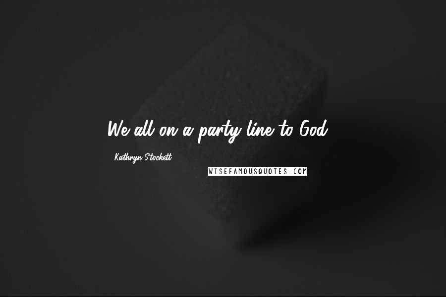 Kathryn Stockett Quotes: We all on a party line to God...