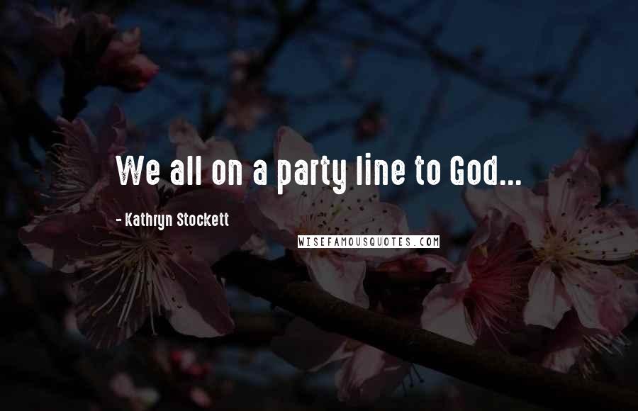 Kathryn Stockett Quotes: We all on a party line to God...